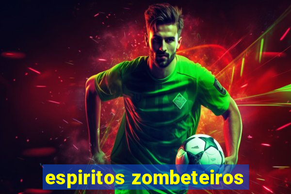 espiritos zombeteiros