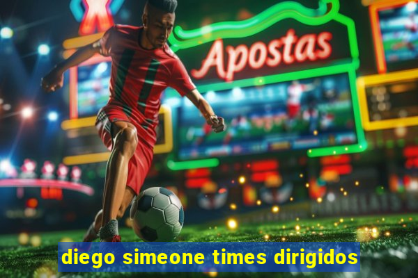 diego simeone times dirigidos