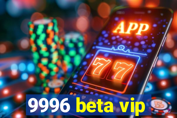 9996 beta vip