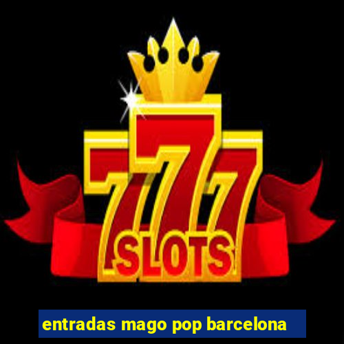 entradas mago pop barcelona