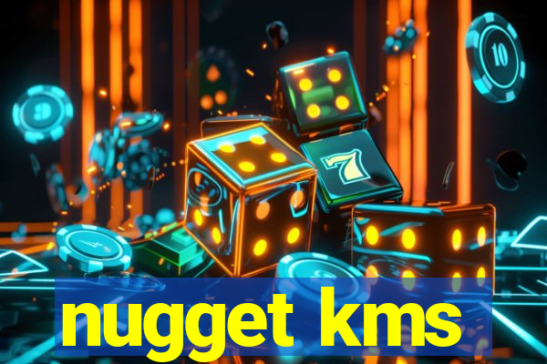 nugget kms