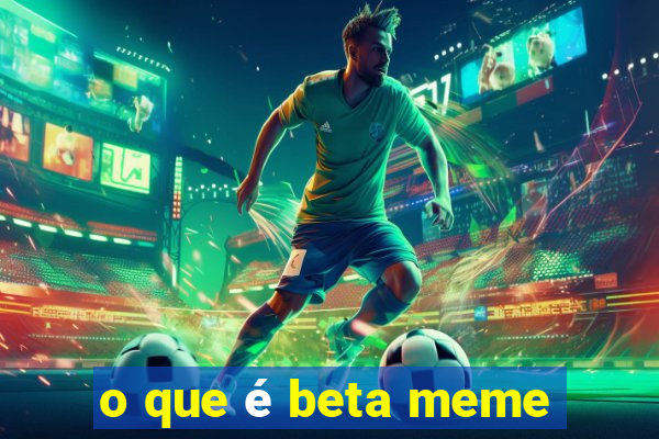 o que é beta meme