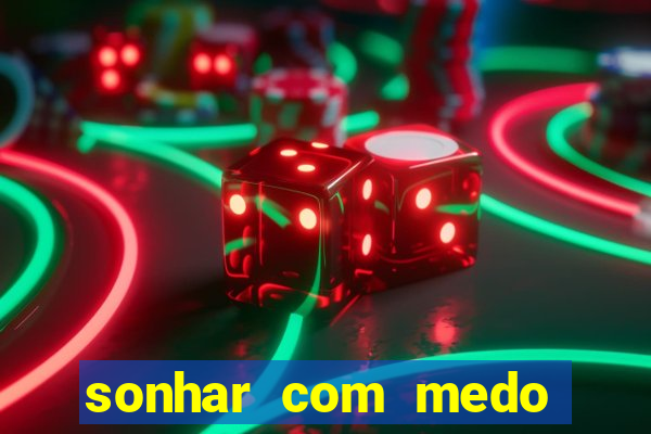 sonhar com medo jogo do bicho