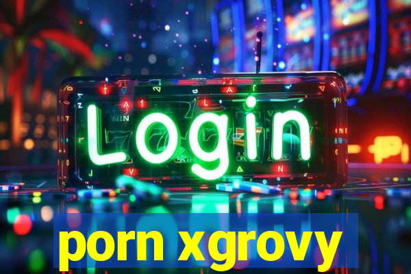 porn xgrovy