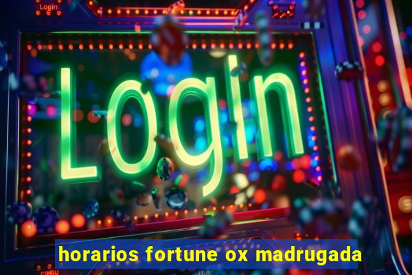 horarios fortune ox madrugada