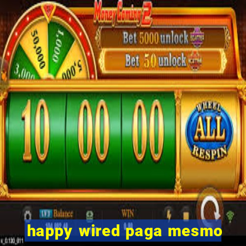 happy wired paga mesmo