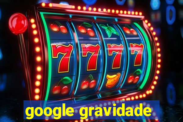 google gravidade