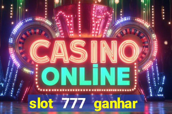 slot 777 ganhar dinheiro de verdade