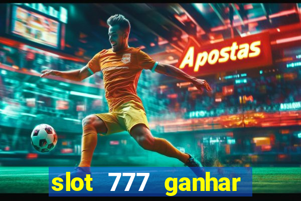 slot 777 ganhar dinheiro de verdade