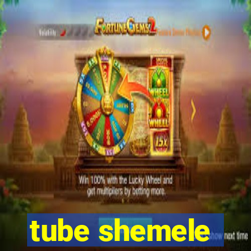 tube shemele