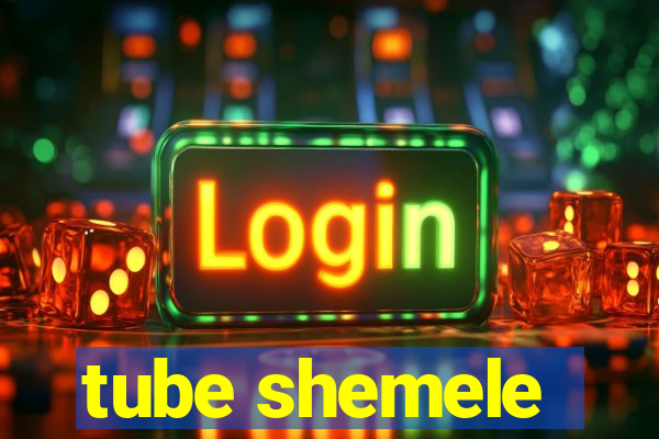 tube shemele