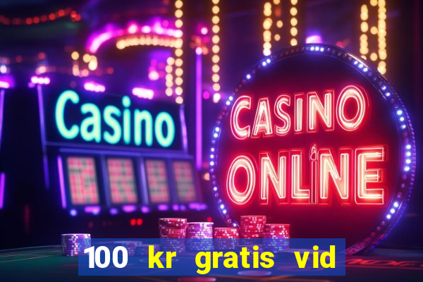 100 kr gratis vid registrering casino 2018