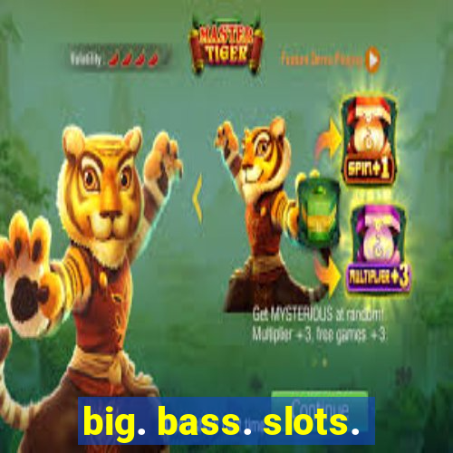 big. bass. slots.