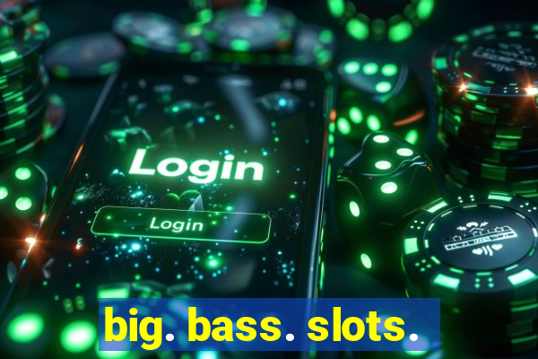 big. bass. slots.