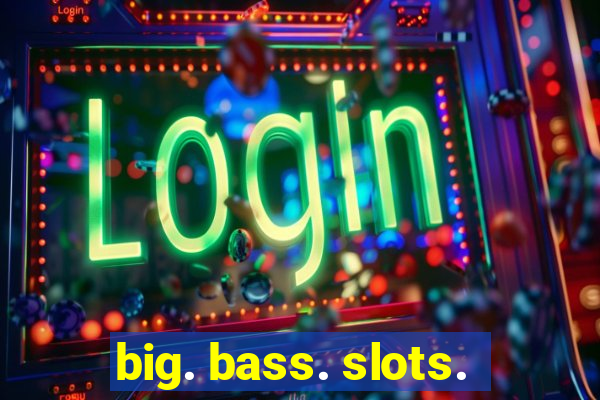 big. bass. slots.