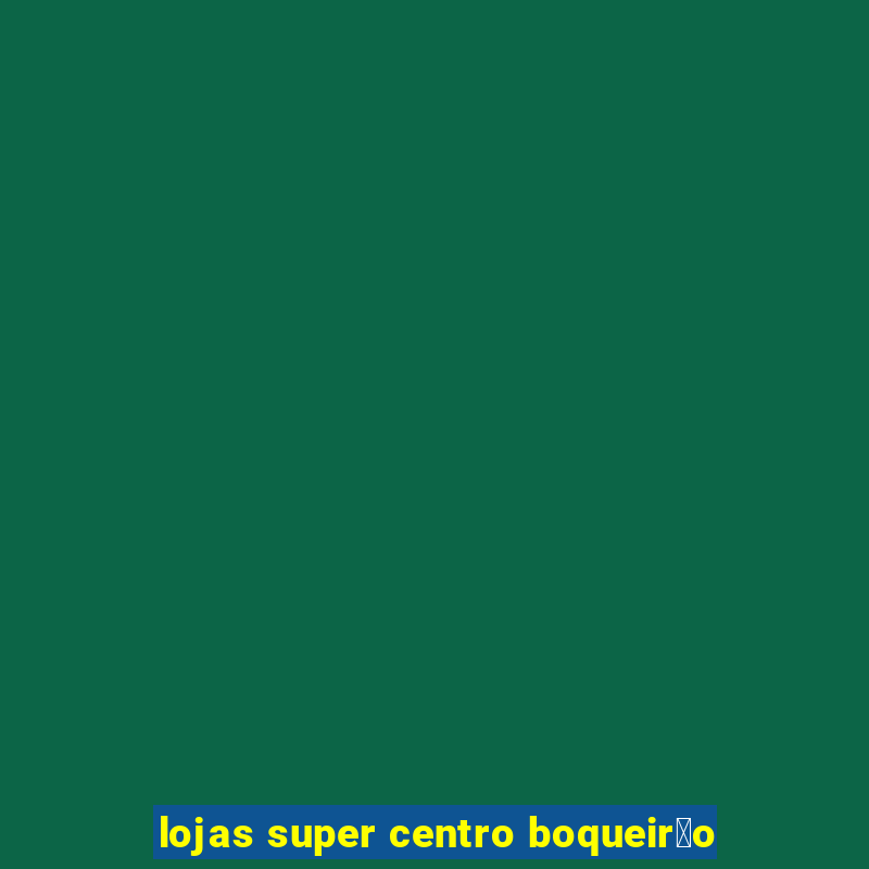 lojas super centro boqueir茫o