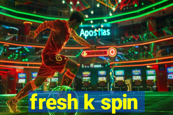 fresh k spin