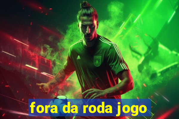 fora da roda jogo