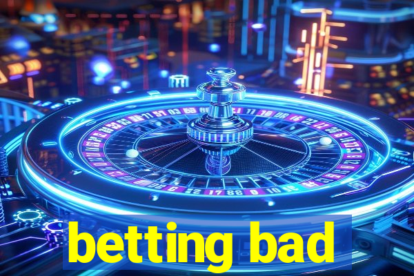 betting bad