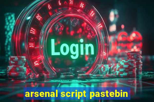 arsenal script pastebin