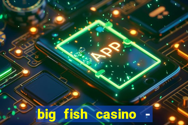 big fish casino - social slots