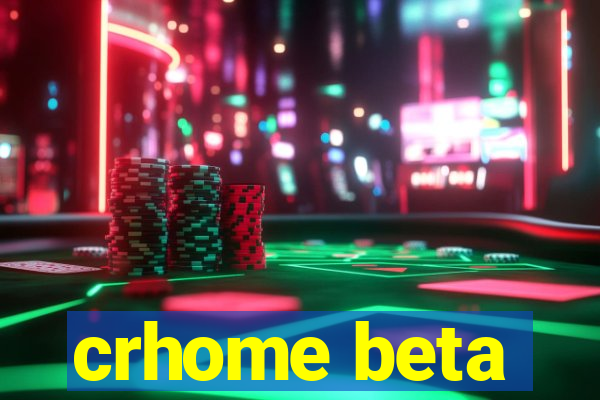 crhome beta