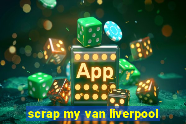 scrap my van liverpool