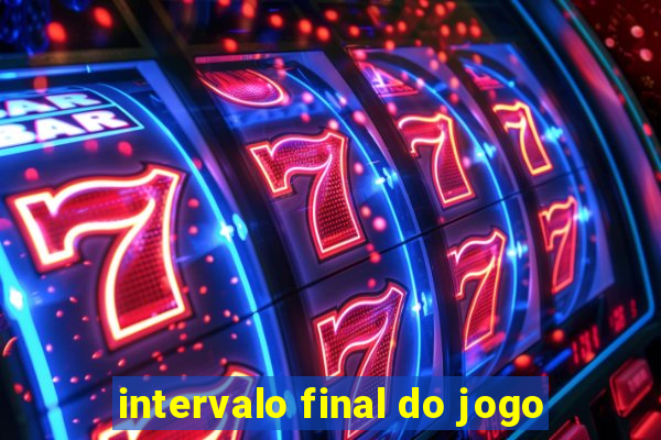 intervalo final do jogo