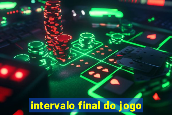 intervalo final do jogo