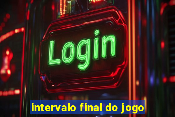 intervalo final do jogo