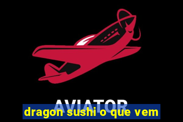 dragon sushi o que vem