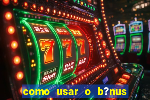 como usar o b?nus de cassino da estrela bet