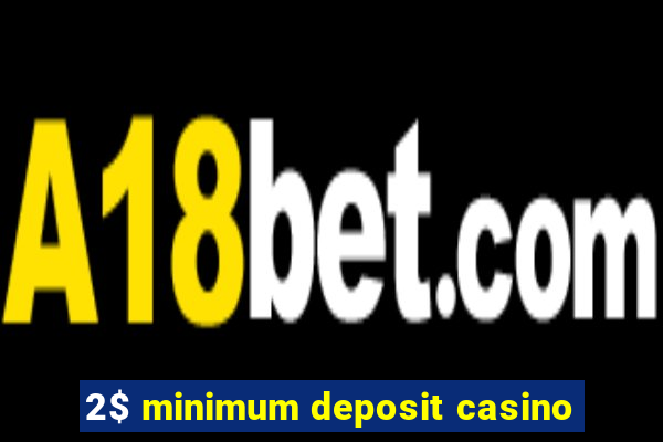 2$ minimum deposit casino