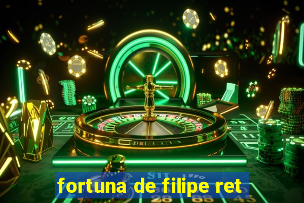 fortuna de filipe ret