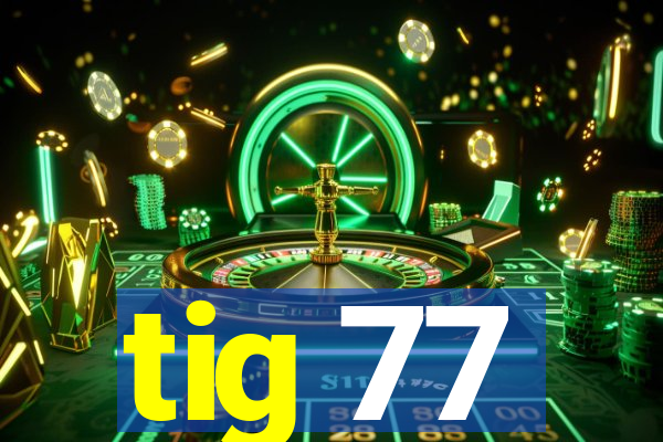 tig 77