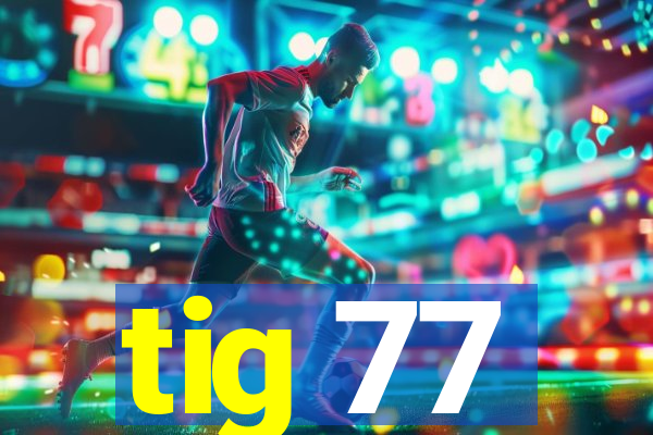 tig 77