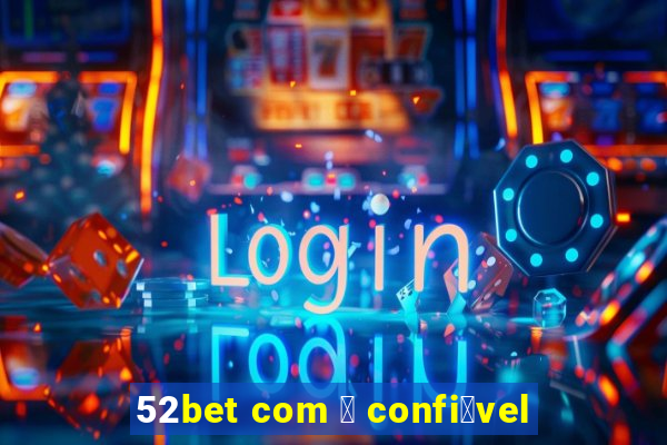 52bet com 茅 confi谩vel