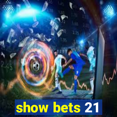 show bets 21