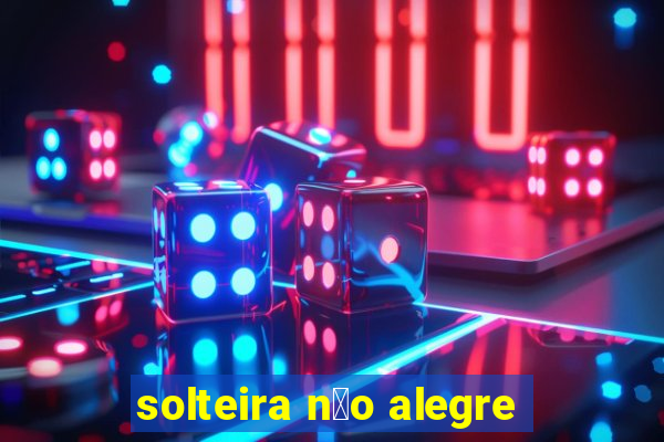 solteira n茫o alegre