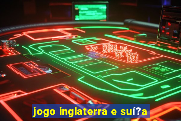 jogo inglaterra e suí?a