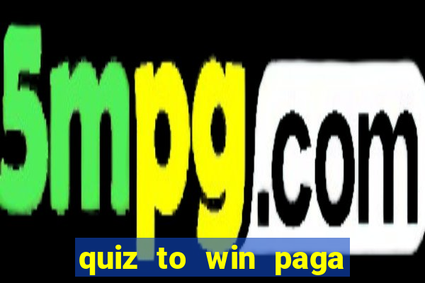 quiz to win paga mesmo quiz paga mesmo