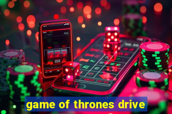 game of thrones drive