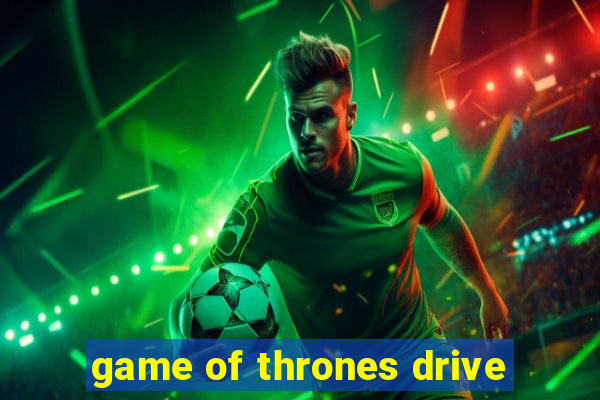 game of thrones drive