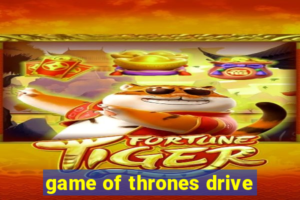 game of thrones drive