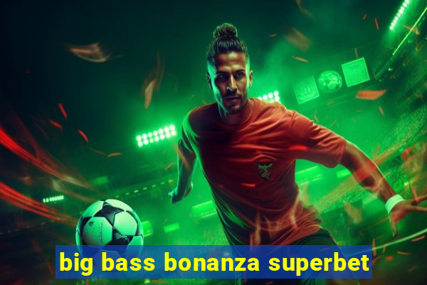 big bass bonanza superbet