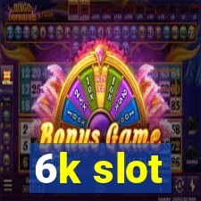 6k slot