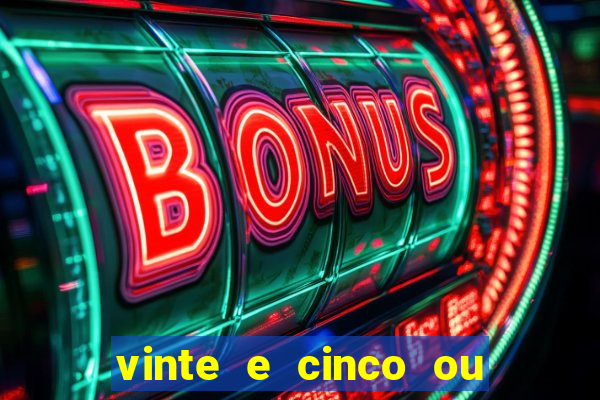 vinte e cinco ou vinte cinco