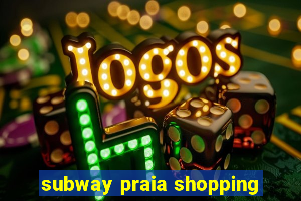 subway praia shopping