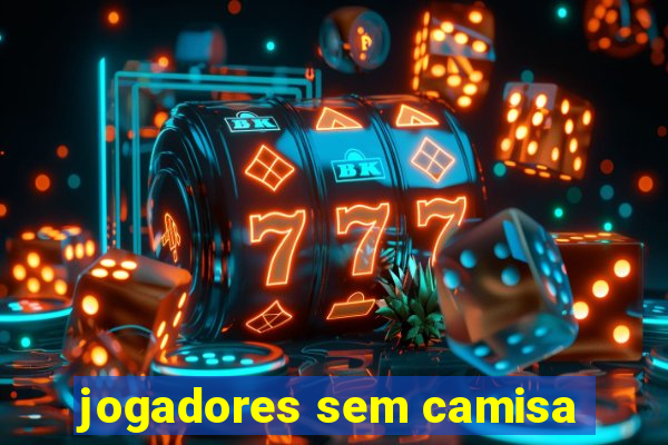 jogadores sem camisa