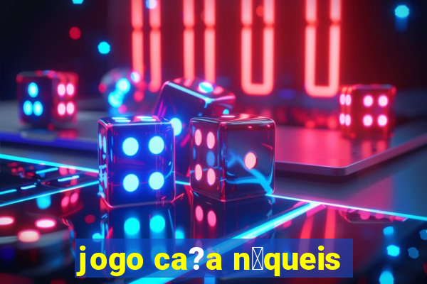 jogo ca?a n铆queis